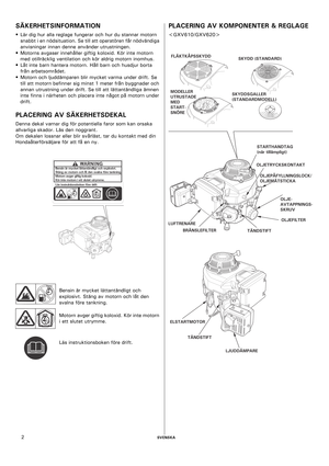 Page 2    SVENSKA2
SÄKERHETSINFORMATION
• Lär dig hur alla reglage fungerar och hur du stannar motorn 
snabbt i en nödsituation. Se till att operatören får nödvändiga 
anvisningar innan denne använder utrustningen.
• Motorns avgaser innehåller giftig koloxid. Kör inte motorn 
med otillräcklig ventilation och kör aldrig motorn inomhus.
• Låt inte barn hantera motorn. Håll barn och husdjur borta 
från arbetsområdet.
• Motorn och ljuddämparen blir mycket varma under drift. Se 
till att motorn befinner sig minst 1...