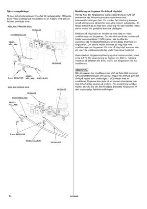 Page 14    SVENSKA14 Fjärrstyrningslänkage 
På gas- och chokereglagen finns hål för reglagekablar. I följande 
bilder visas exempel på installation av en massiv wire och en 
flexibel omflätad wire.Modifiering av förgasare för drift på hög höjd
På hög höjd blir förgasarens standardblandning av luft och 
bränsle för fet. Motorns prestanda försämras och 
bränsleförbrukningen ökar. En mycket fet blandning kommer 
också att förorena tändstiftet och göra motorn svårstartad. En 
längre tids drift på en höjd som...