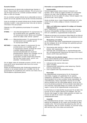 Page 15    SVENSKA15 Syresatta bränslen
Det förekommer att alkohol eller etylblandningar blandas in i 
bensin. Dessa kallas för syresatta bränslen. För att kunna leva 
upp till kraven på ren luft, används syresatta bränslen i vissa 
delar av USA och Kanada.
Om du använder syresatt bränsle ska du säkerställa att det är 
blyfritt och att det uppfyller kraven på det minimala oktantalet.
Innan du använder ett syresatt bränsle ska du försöka fastställa 
bränslets innehåll. I vissa stater/provinser krävs det att...