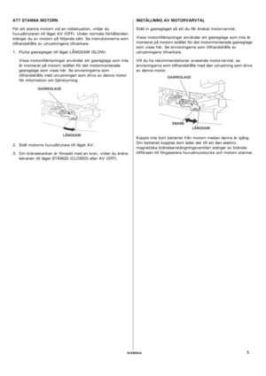 Page 5    SVENSKA5 ATT STANNA MOTORN 
För att stanna motorn vid en nödsituation, vrider du 
huvudbrytaren till läget AV (OFF). Under normala förhållanden 
stänger du av motorn på följande sätt. Se instruktionerna som 
tillhandahålls av utrustningens tillverkare.
1. Flytta gasreglaget till läget LÅNGSAM (SLOW).
Vissa motortillämpningar använder ett gasreglage som inte 
är monterat på motorn istället för det motormonterade 
gasreglage som visas här. Se anvisningarna som 
tillhandahålls med utrustningen som drivs...