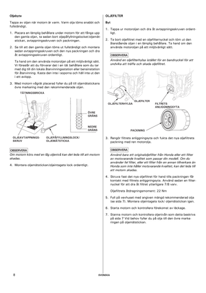 Page 8    SVENSKA8 Oljebyte 
Tappa av oljan när motorn är varm. Varm olja töms snabbt och 
fullständigt.
1. Placera en lämplig behållare under motorn för att fånga upp 
den gamla oljan, ta sedan bort oljepåfyllningslocket/oljemät-
stickan, avtappningsskruven och packningen.
2. Se till att den gamla oljan töms ut fullständigt och montera 
sedan avtappningsskruven och den nya packningen och dra 
åt avtappningsskruven ordentligt.
Ta hand om den använda motoroljan på ett miljövänligt sätt. 
Vi föreslår att du...