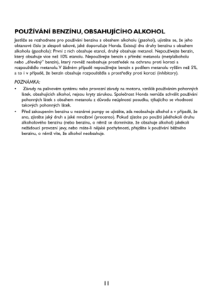 Page 1311 POUŽÍVÁNÍ BENZÍNU, OBSAHUJÍCÍHO ALKOHOL
Jestliže se rozhodnete pro používání benzínu s obsahem alkoholu (gasohol), ujistěte se, že jeho
oktanové číslo je alespoň takové, jaké doporučuje Honda. Existují dva druhy benzínu s obsahem
alkoholu (gasoholu): První z nich obsahuje etanol, druhý obsahuje metanol. Nepoužívejte benzín,
který obsahuje více než 10% etanolu. Nepoužívejte benzín s příměsí metanolu (metylalkoholu
nebo „dřevěný” benzín), který rovněž neobsahuje prostředek na ochranu proti korozi a...