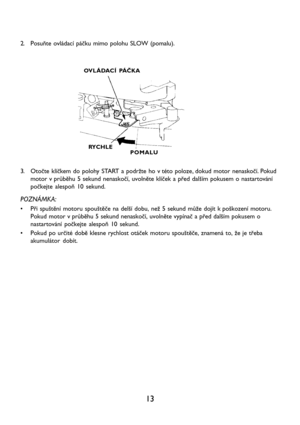 Page 1513
2. Posuňte ovládací páčku mimo polohu SLOW (pomalu).
OVLÁDACÍ PÁČKA
RYCHLE
POMALU
3. Otočte klíčkem do polohy START a podržte ho v této poloze, dokud motor nenaskočí. Pokud
motor v průběhu 5 sekund nenaskočí, uvolněte klíček a před dalším pokusem o nastartování
počkejte alespoň 10 sekund.
POZNÁMKA:
• Při spuštění motoru spouštěče na delší dobu, než 5 sekund může dojít k poškození motoru.
Pokud motor v průběhu 5 sekund nenaskočí, uvolněte vypínač a před dalším pokusem o
nastartování počkejte alespoň 10...