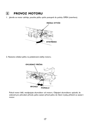 Page 1917
6 66 6
6PROVOZ MOTORU
1. Jakmile se motor zahřeje, posuňte páčku sytiče postupně do polohy OPEN (otevřeno).
2. Nastavte ovládací páčku na požadované otáčky motoru.
PÁČKA SYTIČE
OTEVŘENO
OVLÁDACÍ PÁČKA
RYCHLE
POMALU
Pokud motor běží, neodpojujte akumulátor od motoru. Odpojení akumulátoru způsobí, že
solenoid pro přerušení přívodu paliva zastaví přívod paliva do hlavní trysky, přičemž se zastaví i
motor.     