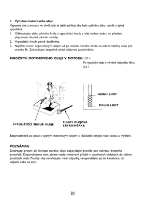 Page 2220
1. Výměna motorového oleje
Vypusťte olej z motoru ve chvíli, kdy je ještě zahřátý, aby bylo zajištěno jeho rychlé a úplné
vypuštění.
1. Odšroubujte zátku plnicího hrdla a vypouštěcí šroub a olej nechte vytéct do předem
připravené vhodné ploché nádoby.
2. Vypouštěcí šroub pevně dotáhněte.
3. Naplňte motor doporučeným olejem až po značku horního limitu na měrce hladiny oleje (viz
stránka 8). Zašroubujte bezpečně plnicí olejovou zátku/měrku.
MNOŽSTVÍ MOTOROVÉHO OLEJE V MOTORU:1,71 l
Po vypuštění oleje a...