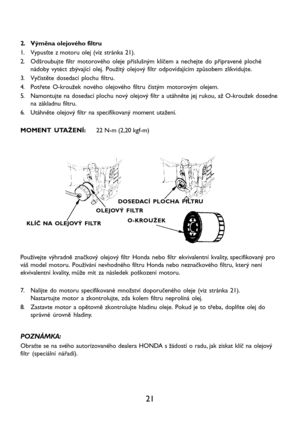 Page 2321
2. Výměna olejového filtru
1. Vypusťte z motoru olej (viz stránka 21).
2. Odšroubujte filtr motorového oleje příslušným klíčem a nechejte do připravené ploché
nádoby vytéct zbývající olej. Použitý olejový filtr odpovídajícím způsobem zlikvidujte.
3. Vyčistěte dosedací plochu filtru.
4. Potřete O-kroužek nového olejového filtru čistým motorovým olejem.
5. Namontujte na dosedací plochu nový olejový filtr a utáhněte jej rukou, až O-kroužek dosedne
na základnu filtru.
6. Utáhněte olejový filtr na...