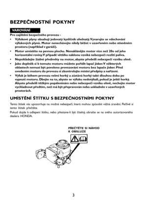 Page 53
BEZPEČNOSTNÍ POKYNY
VAROVÁNÍ
Pro zajištění bezpečného provozu -
• Výfukové plyny obsahují jedovatý kysličník uhelnatý. Vyvarujte se vdechování
výfukových plynů. Motor nenechávejte nikdy běžet v uzavřeném nebo stísněném
prostoru (například v garáži).
• Motor umístěte na pevnou plochu. Nenaklánějte motor více než 20o od jeho
horizontální roviny. V případě většího náklonu vzniká nebezpečí rozlití paliva.
• Nepokládejte žádné předměty na motor, abyste předešli nebezpečí vzniku ohně.
• Jako doplněk si k...