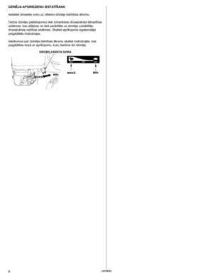 Page 6
6	Latviešu

dzINējA APGRIEzIENu IESTATĪŠANA
Iestatiet droseles sviru uz vēlamo dzinēja darbības ātrumu.
Dažos dzinēju pielietojumos tiek izmantotas droseļvārsta tālvadības 
sistēmas, kas atšķiras no šeit parādītās uz dzinēja uzstādītās 
droseļvārsta vadības sistēmas. Skatiet aprīkojuma izgatavotāja 
piegādātās instrukcijas.
Ieteikumus par dzinēja darbības ātrumu skatiet instrukcijās, kas 
piegādātas kopā ar aprīkojumu, kuru darbina šis dzinējs.
MAKS.dROSEĻvĀRSTA SvIRA
MAKS.MIN.MIN. 