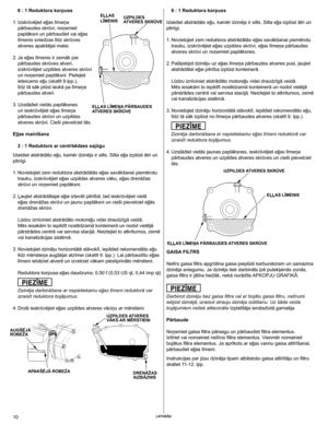 Page 10
10	Latviešu

6 : 1 Reduktora korpuss
 
1.  Izskrūvējiet eļļas līmeņa 
pārbaudes skrūvi, noņemiet 
paplāksni un pārbaudiet vai eļļas 
līmenis sniedzas līdz skrūves 
atveres apakšējai malai.
 
2.  Ja eļļas līmenis ir zemāk par 
pārbaudes skrūves atveri, 
izskrūvējiet uzpildes atveres skrūvi 
un noņemiet paplāksni. Pielejiet 
ieteicamo eļļu (skatīt 9.lpp.), 
līdz tā sāk plūst laukā pa līmeņa 
pārbaudes atveri.
 
3.  Uzstādiet vietās paplāksnes 
un ieskrūvējiet eļļas līmeņa 
pārbaudes skrūvi un uzpildes...