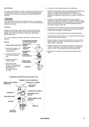 Page 11LIETUVIŠKAI
 
  11 
 
ORO FILTRAS 
 
Jei oro filtras bus užsikimšęs, tai ribos oro padavimą į karbiuratorių, todėl 
kris variklio darbo našumas. Jei variklis dirba ypač dulkėtoje aplinkoje, 
oro filtrą reikia valyti dažniau nei nurodyta TECHNINĖS PRIEŽIŪROS 
GRAFIKE.
 
 
 
Jei variklis dirbs be oro filtro arba su pažeistu oro filtru, į jo vidų pateks 
nešvarumai, dėl to variklis greitai susidėvės. Tokios žalos ribota platintojo 
atsakomybė nedengia. 
 Tikrinimas 
 
Nuimkite oro filtro dangtį ir...