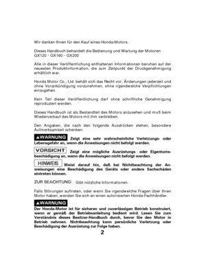 Page 22
Der Honda-Motor ist für sicheren und zuverlässigen Betrieb konstruiert,
wenn er gemäß der Betriebsanleitung bedient wird. Lesen Sie zum
Verständnis dieses Besitzer-Handbuch durch, bevor Sie den Motor in
Betrieb nehmen. Nichtbeachtung kann persönliche Verletzung oder
Beschädigung der Ausrüstung zur Folge haben.Weist darauf hin, daß bei Nichtbeachtung der An-
weisungen eine Beschädigung des Geräts oder andere Sachschäden
eintreten können. Zeigt eine mögliche Ausrüstungs oder Eigentums-
beschädigung an,...