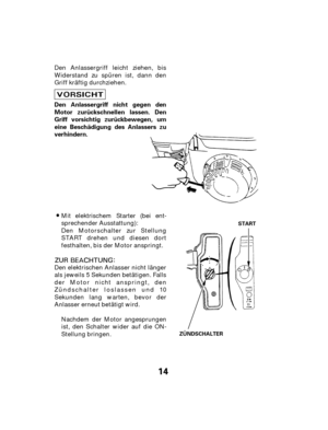 Page 1414
Den Anlassergriff nicht gegen den
Motor zurückschnellen lassen. Den
Griff vorsichtig zurückbewegen, um
eine Beschädigung des Anlassers zu
verhindern.
ZÜNDSCHALTERSTART
Den Anlassergriff leicht ziehen, bis
Widerstand zu spüren ist, dann den
Griff kräftig durchziehen.
Nachdem der Motor angesprungen
ist, den Schalter wider auf die ON-
Stellung bringen.
Den elektrischen Anlasser nicht länger
als jeweils 5 Sekunden betätigen. Falls
der Motor nicht anspringt, den
Zündschalter loslassen und 10
Sekunden lang...