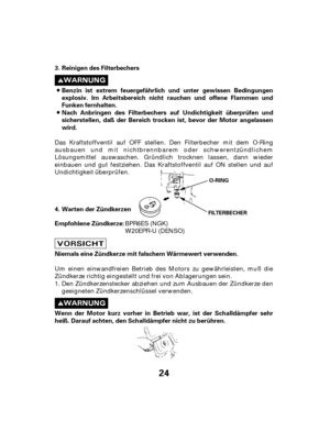 Page 2424
Reinigen des Filterbechers
Benzin ist extrem feuergefährlich und unter gewissen Bedingungen
explosiv. Im Arbeitsbereich nicht rauchen und offene Flammen und
Funken fernhalten.
Wenn der Motor kurz vorher in Betrieb war, ist der Schalldämpfer sehr
heiß. Darauf achten, den Schalldämpfer nicht zu berühren. Niemals eine Zündkerze mit falschem Wärmewert verwenden. Empfohlene Zündkerze: Warten der Zündkerzen Nach Anbringen des Filterbechers auf Undichtigkeit überprüfen und
sicherstellen, daß der Bereich...