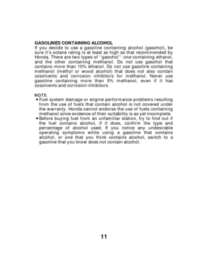 Page 1111
GASOLINES CONTAINING ALCOHOL
If you decide to use a gasoline containing alcohol (gasohol), be
sure it’s octane rating is at least as high as that recommended by
Honda. There are two types of ‘‘gasohol’’: one containing ethanol,
and the other containing methanol. Do not use gasohol that
contains more than 10% ethanol. Do not use gasoline containing
methanol (methyl or wood alcohol) that does not also contain
cosolvents and corrosion inhibitors for methanol. Never use
gasoline containing more than 5%...