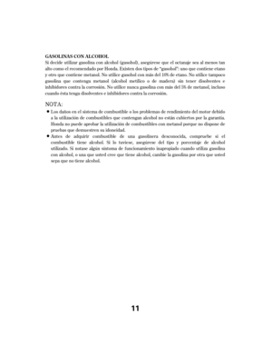 Page 11Si decide utilizar gasolina con alcohol (gasohol), asegúrese que el octanaje sea al menos tan
alto como el recomendado por Honda. Existen dos tipos de ‘‘gasohol’’: uno que contiene etano
y otro que contiene metanol. No utilice gasohol con más del 10% de etano. No utilice tampoco
gasolina que contenga metanol (alcohol metílico o de madera) sin tener disolventes e
inhibidores contra la corrosión. No utilice nunca gasolina con más del 5% de metanol, incluso
cuando ésta tenga disolventes e inhibidores contra...