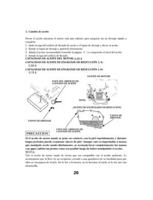 Page 20Drene el aceite mientras el motor está aún caliente para asegurar así un drenaje rápido y
completo.Quite la tapa del orif icio de llenado de aceite y el tapón de drenaje y drene el aceite.
Instale el tapón de drenaje y apriételo f irmemente.
Añada el aceite recomendado (consulte la página ) y compruebe el nivel del aceite.
Instale la tapa del orif icio de llenado.
Tire el aceite de motor usado de f orma que sea compatible con el medio ambiente. Le
aconsejamos que lo lleve en un recipiente cerrado a una...