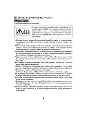 Page 3µ
INST RUCCIONES DE SEGURIDA D
El motor Honda est á diseñado para proporcionar un
servicio seguro y f iable si se opera de acuerdo con las
instrucciones. L ea y comprenda el manual del
propietario antes de poner en marcha el motor. Si no lo
hace así, pueden producirse daños personales o daños
en el equipo.
Para asegurar una operación segura
Ef ectuar siempre la inspección antes de la operación (página ) antes de poner
en marcha el motor. De esta f orma se podría evitar un accidente o daños en el...