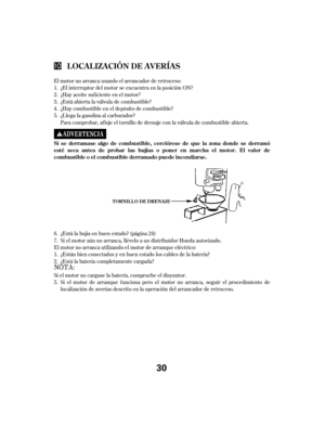 Page 30El motor no arranca usando el arrancador de retroceso:¿El interruptor del motor se encuentra en la posición ON?
¿Hay aceite suf iciente en el motor?
¿Está abierta la válvula de combustible?
¿Hay combustible en el depósito de combustible?
¿Llega la gasolina al carburador?
Para comprobar, af loje el tornillo de drenaje con la válvula de combustible abierta.
Si el motor aún no arranca, llévelo a un distribuidor Honda autorizado.
El motor no arranca utilizando el motor de arranque eléctrico: ¿Están bien...