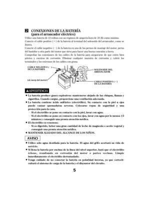 Page 5´µ
µ
µ
µ
´
µ
Utilice una batería de 12 voltios con un régimen de amperio-hora de 18 Ah como mínimo.
Conecte el cable positivo ( ) de la batería al terminal del solenoide del arrancador, como se
ilustra.
Conecte el cable negativo ( ) de la batería en uno de los pernos de montaje del motor, perno
del bastidor u otra parte del motor que sirva para hacer una buena conexión a tierra.
Comprobar las conexiones de los cables de la batería para asegurarse de que estén bien
prietos y exentos de corrosión....