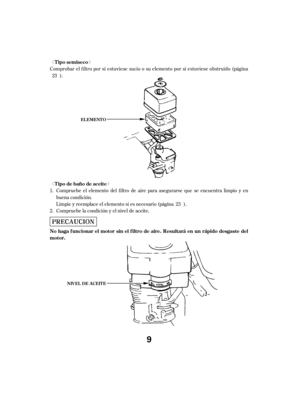 Page 9ª«
ª« Comprobar el f iltro por si estuviese sucio o su elemento por si estuviese obstruido (página).
Compruebe el elemento del filtro de aire para asegurarse que se encuentra limpio y en
buena condición.
Limpie y reemplace el elemento si es necesario (página ).
Compruebe la condición y el nivel de aceite.
1.
2. 23
23
Tipo semiseco
T ipo de baño de aceite
Nohagafuncionarelmotorsinelfiltrodeaire.Resultaráenunrápidodesgastedel
motor.
NIV EL DE A CEIT E EL EMENT O
9 