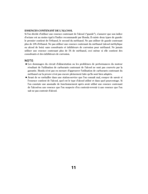 Page 11Si l’on décide d’utiliser une essence contenant de l’alcool (‘‘gazole’’), s’assurer que son indice
d’octane est au moins égal à l’indice recommandé par Honda. Il existe deux types de gazole:
le premier contient de l’éthanol, le second du méthanol. Ne pas utiliser de gazole contenant
plus de 10% d’éthanol. Ne pas utiliser une essence contenant du méthanol (alcool méthylique
ou alcool de bois) sans cossolvants et inhibiteurs de corrosion pour méthanol. Ne jamais
utiliser une essence contenant plus de 5% de...