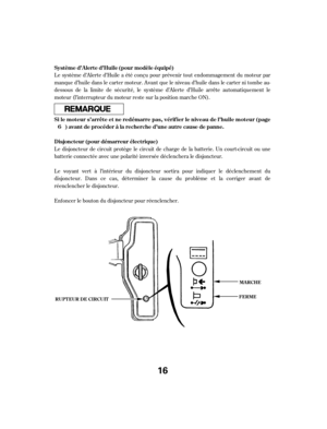 Page 16Le système d’Alerte d’Huile a été conçu pour prévenir tout endommagement du moteur par
manque d’huile dans le carter moteur. Avant que le niveau d’huile dans le carter ni tombe au-
dessous de la limite de sécurité, le système d’Alerte d’Huile arrête automatiquement le
moteur (l’interrupteur du moteur reste sur la position marche ON).
Le disjoncteur de circuit protège le circuit de charge de la batterie. Un court-circuit ou une
batterie connectée avec une polarité inversée déclenchera le disjoncteur.
Le...