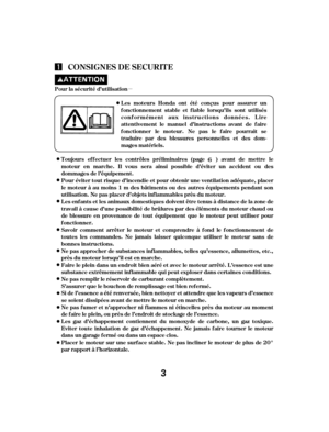 Page 3µ
CONSIGNES DE SECURIT E
L es mot eurs Honda ont ét é conçus pour assurer un
f onctionnement stable et f iable lorsqu’ils sont utilisés
conf ormément aux instructions données. L ire
attentivement le manuel d’instructions avant de f aire
f onctionner le moteur. Ne pas le f aire pourrait se
t raduire par des blessures personnelles et des dom-
mages matériels.
Pour la sécurité d’utilisation
L es enf ants et les animaux domestiques doivent être tenus à distance de la zone de
travail à cause d’une...