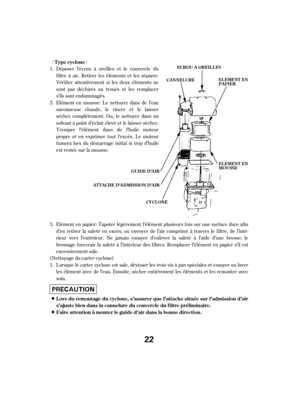 Page 22ª«Elément en papier: Tapoter légèrement l’élément plusieurs f ois sur une surf ace dure af in
d’en retirer la saleté en excès, ou envoyer de l’air comprimé à travers le f iltre, de l’inté-
rieur vers l’extérieur. Ne jamais essayer d’enlever la saleté à l’aide d’une brosse; le
brossage f orcerair la saleté à l’intérieur des f ibres. Remplacer l’élément en papier s’il est
excessivement sale.
(Nettoyage du carter cyclone) Lorsque le carter cyclone est sale, dévisser les trois vis à pan spéciales et...