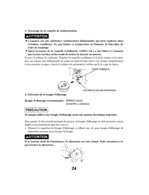 Page 24Fermer le robinet de carburant. Déposer la coupelle à sédiment et le joint torique et les laver
avec un solvant non inf lammable ou ayant un point d’éclair élevé. Les sécher complètement
et les remettre en place. Ouvrir le robiner de carburant et vérif ier qu’il n’y a pas de f uites.Déposer le capuchon de bougie d’allumage et utiliser une clé pour bougie d’allumage de
dimension correcte pour déposer la bougie.
Pour assurer le bon f onctionnement du moteur, la bougie d’allumage ne doit présenter aucun...