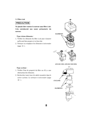 Page 8ª«
ª«Vérif ier les éléments du f iltre à air pour s’assurer
qu’ils sont bien propres et en bon état.
Nettoyer ou remplacer les éléments si nécessaire
(page ).
Vérif ier l’état de propreté du f iltre ou s’il y a une
obstruction des éléments.
Rechercher toute trace de saleté encastrée dans le
carter cyclone. Le nettoyer si nécessaire (page
).21
1.
2.
1.
2.
22
Filtre à air
Ne jamais f aire tourner le moteur sans f iltre à air.
Cela entraînerait une usure prémat urée du
moteur. Type à deux éléments
Type...