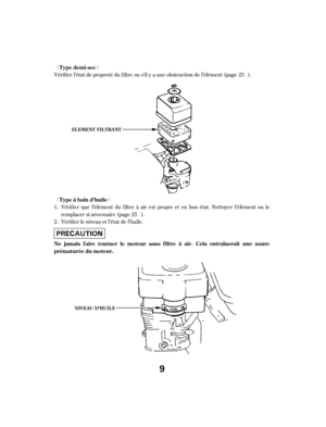 Page 9ª«
ª« Vérif ier l’état de propreté du f iltre ou s’il y a une obstruction de l’élément (page ).Vérif ier que l’élément du f iltre à air est propre et en bon état. Nettoyer l’élément ou le
remplacer si nécessaire (page ).
Vérif ier le niveau et l’état de l’huile.
1.
2. 23
23
Type demi-sec
Type à bain d’huile
Ne jamais f aire tourner le moteur sans f iltre à air. Cela entraînerait une usure
prématurée du moteur.
NIV EA U D’HUIL E
EL EMENT FIL T RA NT
9 