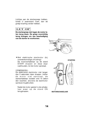 Page 1414
De startergreep niet tegen de motor la-
ten terug slaan. De greep voorzichtig
terug brengen om een beschadiging
van de starter te voorkomen.
STARTEN
MOTORSCHAKELAARDe motorschakelaar op de stand
START draaien en deze daar
vasthouden, tot de motor aanslaat.
Lichtjes aan de startergreep trekken,
totdat U weerstand voelt, dan de
greep krachtig verder trekken.
De elektrische startmotor niet langer
dan 5 sekonden laten draaien. Indien
de motor niet aanslaat, de
startschakelaar 
loslaten end 10 sekon-
den...