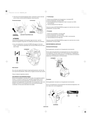 Page 5NEDERLANDS
Tuinfreestype
Pomptype
MOTORTOERENTAL INSTELLEN
Standaard/tuinfreestype:
Pomptype: Hete herstart
BELANGRIJKE VEILIGHEIDSMAATREGEL
Standaard/pomptype:
HANDGREEP
STARTKOORD
CHOKEKNOP
OPEN
GASHENDELMAX. MIN. GASHENDEL
MMIINN..
MMAAXX..
MMIINN..
MMAAXX..
OOPPEENN
DDIICCHHTT (AAN KANT VAN APPARATUUR)Tuinfreestype:
HANDGREEP
STARTKOORD
5
Trek iets aan de starterhandgreep totdat u weerstand voelt en trek dan
snel en stevig. Laat de starterhandgreep rustig terugrollen.
Zet de motorschakelaar aan de...