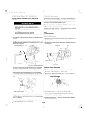 Page 12ESPAÑOL
Inspección y limpieza del parachispas Extracción del parachispas Tipo estándar/bomba: PARACHISPAS (tipos aplicables) FILTRO DE COMBUSTIBLE y DEPÓSITO DE COMBUSTIBLE
Inspección del filtro de combustible y limpieza del depósito de
combustible
GX25
FILTRO DE COMBUSTIBLEPANTALLA PARACHISPAS TAPA DE SUMINISTRO DE
ACEITE DEL MOTOR
CUELLO DE RELLENO DE COMBUSTIBLEBUJÍA SILENCIADOR
PARACHISPAS TORNILLOS de 4 mm
12
Instale la cubierta superior, y apriete con seguridad el perno hexagonal
de 5 mm (vea la...