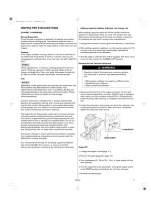 Page 11µµ
ENGLISH
HELPFUL TIPS & SUGGESTIONS
STORING YOUR ENGINE
Storage Preparation
Cleaning
Fuel
Engine OilAdding a Gasoline Stabilizer to Extend Fuel Storage Life
Draining the Fuel Tank and Carburetor
DRAIN SCREWCARBURETOR
11 Proper storage preparation is essential for keeping your engine
trouble-free and looking good. The following steps will help to
keep rust and corrosion from impairing your engine’s function and
appearance, and will make the engine easier to start when you use
it again.
If the engine...
