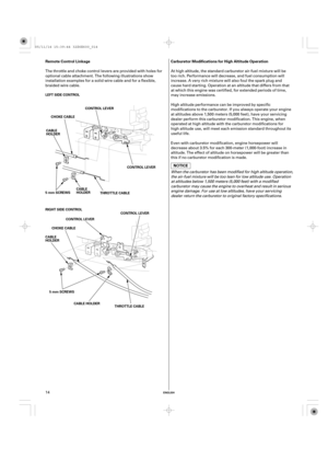 Page 14ENGLISH
Remote Control Linkage Carburetor Modifications for High Altitude Operation
LEFT SIDE CONTROL
CONTROL LEVER
CHOKE CABLE
CABLE
HOLDER
5 mm SCREWSCABLE
HOLDER
THROTTLE CABLECONTROL LEVER
RIGHT SIDE CONTROL
CONTROL LEVER
CHOKE CABLE
CABLE
HOLDERCONTROL LEVER
5 mm SCREWS
CABLE HOLDER
THROTTLE CABLE
14 The throttle and choke control levers are provided with holes for
optional cable attachment. The following illustrations show
installation examples for a solid wire cable and for a flexible,
braided...