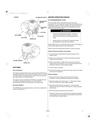 Page 3ª«
ENGLISH
Fuel-cut Solenoid
Oil CoolerIS YOUR ENGINE READY TO GO?
Check the General Condition of the Engine
Check the Engine GXV670
(GXV670)
BEFORE OPERATION CHECKS
FEATURES
ELECTRIC STARTERSPARK PLUGOIL FILLER CAP/
DIPSTICK
OIL COOLER
HOSE
OIL FILTER
OIL COOLER
FUEL FILTER AIR CLEANEROIL PRESSURE SWITCH
SPARK PLUG
3 The engine is equipped with a fuel-cut solenoid that allows fuel to
flow to the carburetor main jet when the engine switch is in the ON
or START position and stops the flow of fuel to the...
