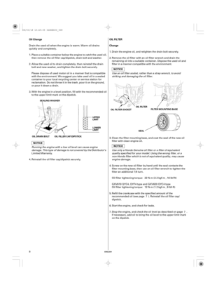 Page 8ENGLISH
Oil Change OIL FILTER
Change
UPPER
LIMIT
LOWER
LIMITOIL FILTER SOCKET
OIL DRAIN BOLT OIL FILLER CAP/DIPSTICKOIL FILTER
FILTER MOUNTING BASE
SEAL SEALING WASHER
8Drain the engine oil, and retighten the drain bolt securely.
Use only a Honda Genuine oil filter or a filter of equivalent
quality specified for your model. Using the wrong filter, or a
non-Honda filter which is not of equivalent quality, may cause
engine damage.
Clean the filter mounting base, and coat the seal of the new oil
filter with...