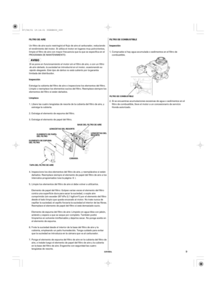 Page 9ESPAÑOL
FILTRO DE AIRE
Inspección
LimpiezaFILTRO DE COMBUSTIBLE
Inspección
LENGÜETAS DEL
RESORTE BASE DEL FILTRO DE AIRE
CÁMARA
TAPA DEL FILTRO DE AIREFILTRO DE COMBUSTIBLE
ELEMENTO DE ESPUMA
DEL FILTROLENGÜETAS DEL RESORTE
ELEMENTO DE PAPEL
DEL FILTRO
9
Elemento de espuma del filtro de aire: Límpielo en agua tibia con jabón,
aclárelo y espere a que se seque por completo. También podrá
limpiarlos en solvente ininflamable y dejarlos secar. No ponga aceite en
el elemento de espuma. Un filtro de aire sucio...