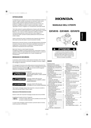 Page 1INTRODUZIONE
INDICE MESSAGGI DI SICUREZZA
ITALIANO
MANUALE DELL’UTENTE
MESSAGGI DI PREVENZIONE DEI DANNI
GXV610 · GXV620 · GXV670
ITALIANO
1
Vi ringraziamo per l’acquisto di un motore Honda. Desideriamo aiutarvi ad
ottenere i migliori risultati e ad azionare con sicurezza il vostro nuovo
motore. Questo manuale contiene informazioni su come farlo: vi
preghiamo di leggerlo con attenzione prima di azionare il motore. Se
dovessero manifestarsi problemi o qualora aveste dubbi o quesiti
riguardanti il motore,...