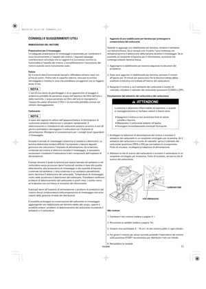 Page 11µ
ITALIANO
CONSIGLI E SUGGERIMENTI UTILI
RIMESSAGGIO DEL MOTORE
Preparazione per il rimessaggio
Pulizia
Carburante
Olio motoreAggiunta di uno stabilizzante per benzina per prolungare la
conservazione del carburante
Svuotamento del serbatoio del carburante e del carburatore
CARBURATORE
VITE DRENAGGIO
11
Un’adeguata preparazione al rimessaggio è essenziale per mantenere il
buon funzionamento e l’aspetto del motore. I seguenti passaggi
contribuiranno ad evitare che la ruggine e la corrosione rovinino la...
