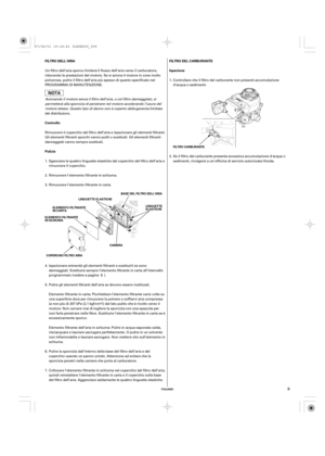 Page 9ITALIANO
FILTRO DELL’ARIA
Controllo
PuliziaFILTRO DEL CARBURANTE
Ispezione
LINGUETTE
ELASTICHE LINGUETTE ELASTICHE
COPERCHIO FILTRO ARIA ELEMENTO FILTRANTE
IN SCHIUMAELEMENTO FILTRANTE
IN CARTABASE DEL FILTRO DELL’ARIA
CAMERAFILTRO CARBURANTE
9
Elemento filtrante dell’aria in schiuma: Pulire in acqua saponata calda,
risciacquare e lasciare asciugare perfettamente. O pulire in un solvente
non infiammabile e lasciare asciugare. Non mettere olio sull’elemento in
schiuma. Un filtro dell’aria sporco limiterà...