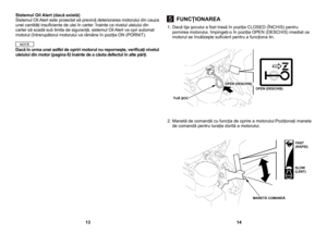 Page 7
1. Dacă tija şocului a fost trasă în poziţia CLOSED (ÎNCHIS) pentru pornirea motorului, împingeţi-o în poziţia OPEN (DESCHIS) imediat ce motorul se încălzeşte suﬁcient pentru a funcţiona lin.
2. Manetă de comandă cu funcţia de oprire a motorului:Poziţionaţi maneta de comandă pentru turaţia dorită a motorului.
Sistemul Oil Alert (dacă există)Sistemul Oil Alert este proiectat să prevină deteriorarea motorului din cauza unei cantităţi insuﬁciente de ulei în carter. Înainte ca nivelul uleiului din carter să...