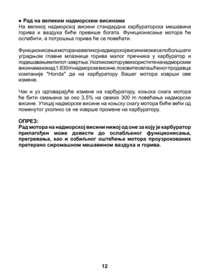 Page 12
• Рад на великим надморским висинама На  великој  надморској  висини  стандардна  карбураторска  мешавина горива  и  ваздуха  биће  превише  богата.  Функционисање  мотора  ће ослабити, а потрошња горива ће се повећати.
Функционисање мотора на великој надморској висини може се побољшати уградњом  главне  млазнице  горива  малог  пречника  у  карбуратор  и 	подешавањем пилот-завртња. Уколико мотор увек користите на надморским висинама изнад 1.830 m надморске висине, позовите овлашћеног продавца...