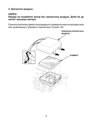 Page 7
2. Пречистач ваздуха 
ОПРЕЗ:Никада  не  покрећите  мотор  без  пречистача  ваздуха.  Доћи  ће  до наглог трошења мотора.
Скините поклопац пречистача ваздуха и проверите има ли прљавштине или зачепљења у елементу пречистача (страна 19).
7
ПОКЛОПАЦ ПРЕЧИСТАЧА ВАЗДУХА
ЕЛЕМЕНТ 