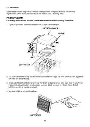 Page 1515 2. Luftrenaren
Ett smutsigt luftfilter begränsar luftflödet till förgasaren. Rengör luftrenare och luftfilter
regelbundet. Utför denna service oftare om motorn körs i dammig miljö.
FÖRSIKTIGHET!
Kör aldrig motorn utan luftfilter. Detta resulterar i snabb förslitning av motorn.
1.  Tryck in spärrarna på luftrenarkåpan och ta bort luftrenarkåpan.
 
 
 
 
 
 
 
 
 
 
 
 
 
 
 
 
 
 
 
 
 
 
 
 
2.  Ta bort luftfiltret försiktigt och kontrollera om det finns några hål eller sprickor i det. Byt till ett...