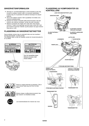 Page 2NORSK 
 
2 
SIKKERHETSINFORMASJON 
 • Sett deg inn i og forstå betjeningen av alle kontrollere og lær deg 
hvordan du stopper motoren raskt i en eventuell nødsituasjon. 
Forsikre deg om at operatøren får adekvat instruksjon før utstyret 
betjenes.
 
• 
Ikke la barn betjene motoren. Barn og kjæledyr må holdes unna 
motorens arbeidsområde.
 
• Eksosen fra motoren inneholder giftig karbonmonoksid. Ikke kjør 
motoren uten adekvat ventilasjon, og kjør den aldri innendørs.
 
• 
Motoren og eksosen blir meget...