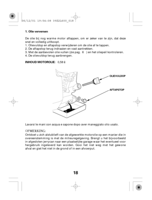 Page 1818
Olie verversen
INHOUD MOTOROLIE: 1.
AFTAPSTOP OLIEVULDOP
De olie bij nog warme motor aftappen, om er zeker van te zijn, dat deze
snel en volledig uitlkoopt.
Olievuldop en aftapstop verwijderen om de olie af te tappen.
De aftapstop terug indraaien en vast aantrekken.
Met de aanbevolen olie vullen (zie pag. ) en het oliepeil kontroleren.
De olievuldop terug aanbrengen.
Lavarsi le mani con acqua e sapone dopo aver maneggiato olio usato.
Ontdoet u zich alstublieft van de afgewerkte motorolie op een manier...