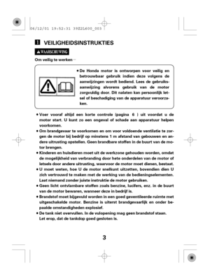 Page 3µ
3
VEILIGHEIDSINSTRUKTIES
Om veilig te werken
De Honda motor is ontworpen voor veilig en
betrouwbaar gebruik indien deze volgens de
aanwijzingen wordt bediend. Lees de gebruiks-
aanwijzing alvorens gebruik van de motor
zorgvuldig door. Dit nalaten kan persoonlijk let-
sel of beschadiging van de apparatuur veroorza-
ken.
Voer vooraf altijd een korte controle (pagina ) uit voordat u de
motor start. U kunt zo een ongeval of schade aan apparatuur helpen
voorkomen.
Om brandgevaar te voorkomen en om voor...