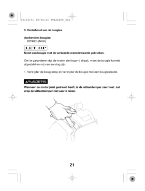 Page 2121
Onderhoud van de bougies
Aanbevolen bougies:
Nooit een bougie met de verkeerde warmtewaarde gebruiken.
Wanneer de motor juist gedraaid heeft, is de uitlaatdemper zeer heet. Let
erop de uitlaatdemper niet aan te raken. 3.
Om te garanderen dat de motor storingsvrij draait, moet de bougie korrekt
afgesteld en vrij van aanslag zijn.
Verwijder de bougiedop en verwijder de bougie met een bougiesleutel. BPR6ES (NGK)
1. 06/12/01 19:54:23 39Z2L600_021 